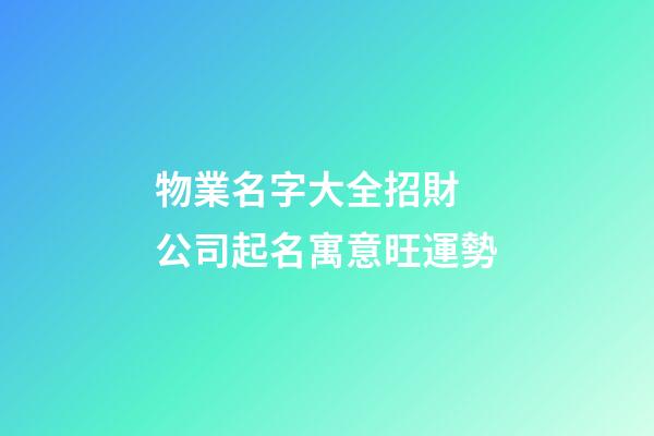 物業名字大全招財 公司起名寓意旺運勢-第1張-公司起名-玄機派